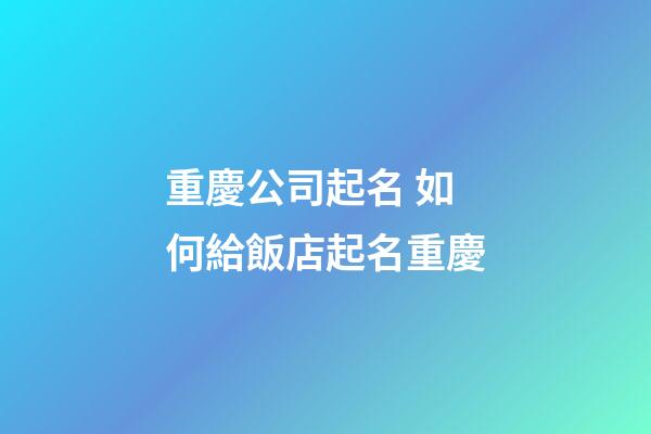 重慶公司起名 如何給飯店起名重慶-第1張-公司起名-玄機派